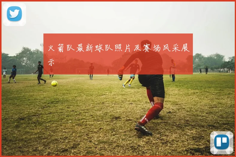火箭队最新球队照片及赛场风采展示