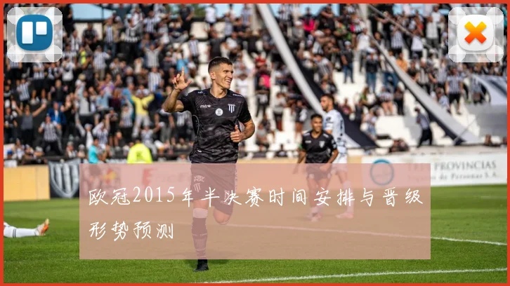 欧冠2015年半决赛时间安排与晋级形势预测