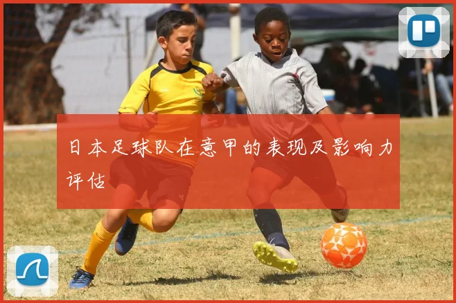 日本足球队在意甲的表现及影响力评估