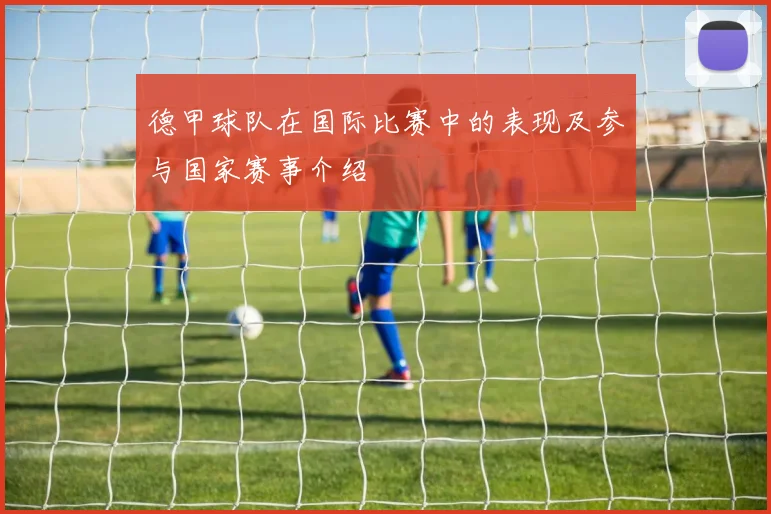 德甲球队在国际比赛中的表现及参与国家赛事介绍