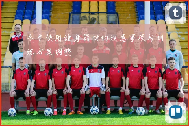 冬季使用健身器材的注意事项与训练方案调整