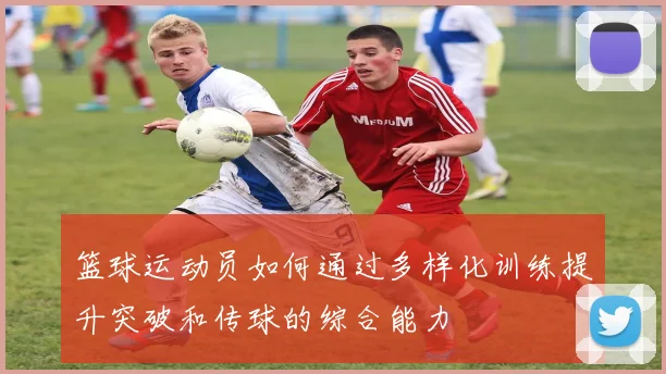 篮球运动员如何通过多样化训练提升突破和传球的综合能力