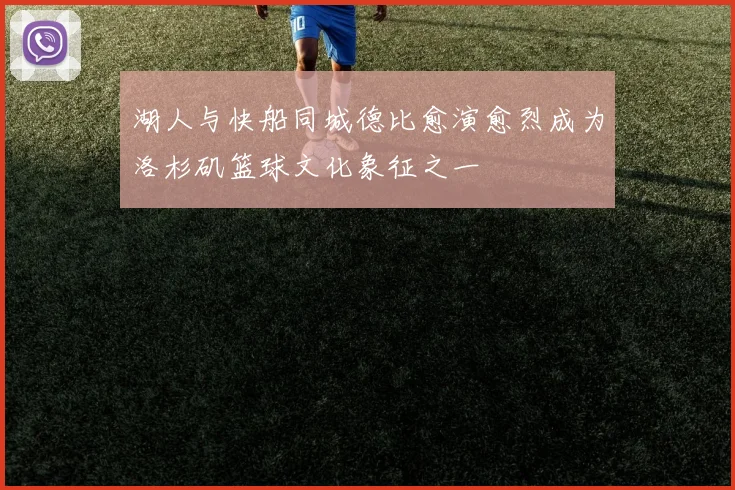 湖人与快船同城德比愈演愈烈成为洛杉矶篮球文化象征之一