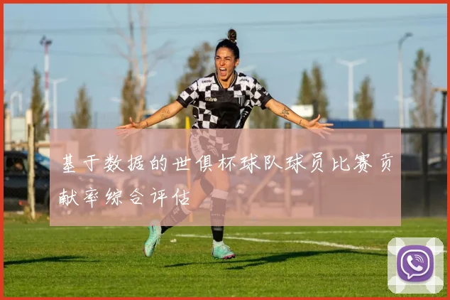 基于数据的世俱杯球队球员比赛贡献率综合评估