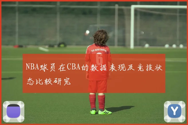 NBA球员在CBA的数据表现及竞技状态比较研究