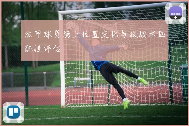法甲球员场上位置变化与技战术匹配性评估