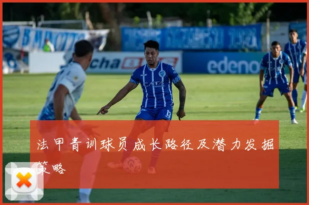 法甲青训球员成长路径及潜力发掘策略