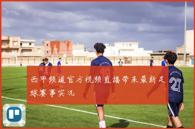 西甲频道官方视频直播带来最新足球赛事实况