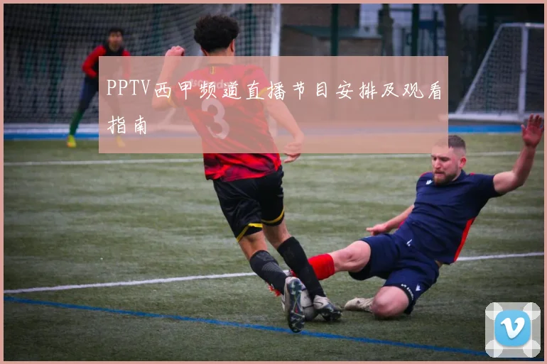 PPTV西甲频道直播节目安排及观看指南