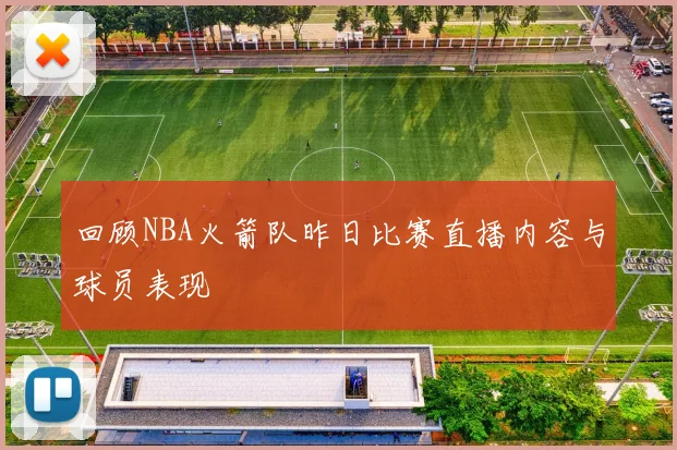 回顾NBA火箭队昨日比赛直播内容与球员表现