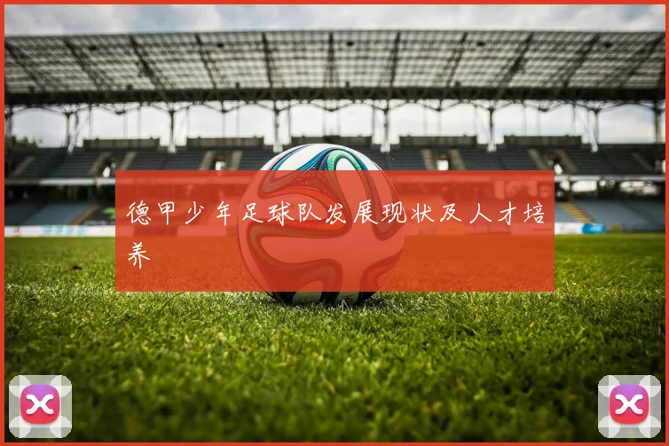 德甲少年足球队发展现状及人才培养